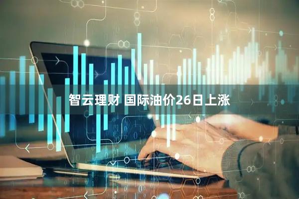 智云理财 国际油价26日上涨