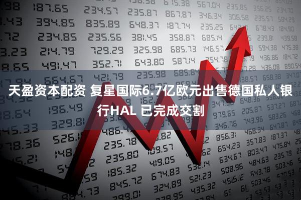 天盈资本配资 复星国际6.7亿欧元出售德国私人银行HAL 已完成交割