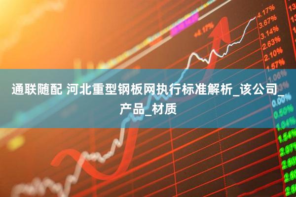 通联随配 河北重型钢板网执行标准解析_该公司_产品_材质