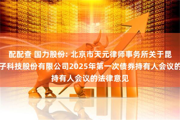 配配查 国力股份: 北京市天元律师事务所关于昆山国力电子科技股份有限公司2025年第一次债券持有人会议的法律意见