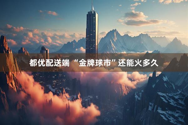 都优配送端 “金牌球市”还能火多久